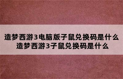 造梦西游3电脑版子鼠兑换码是什么 造梦西游3子鼠兑换码是什么